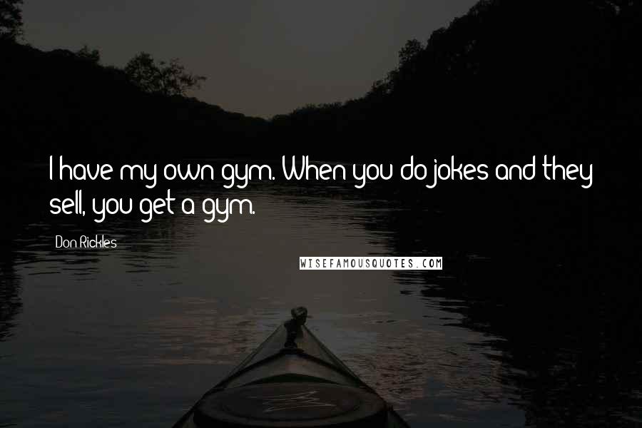 Don Rickles Quotes: I have my own gym. When you do jokes and they sell, you get a gym.