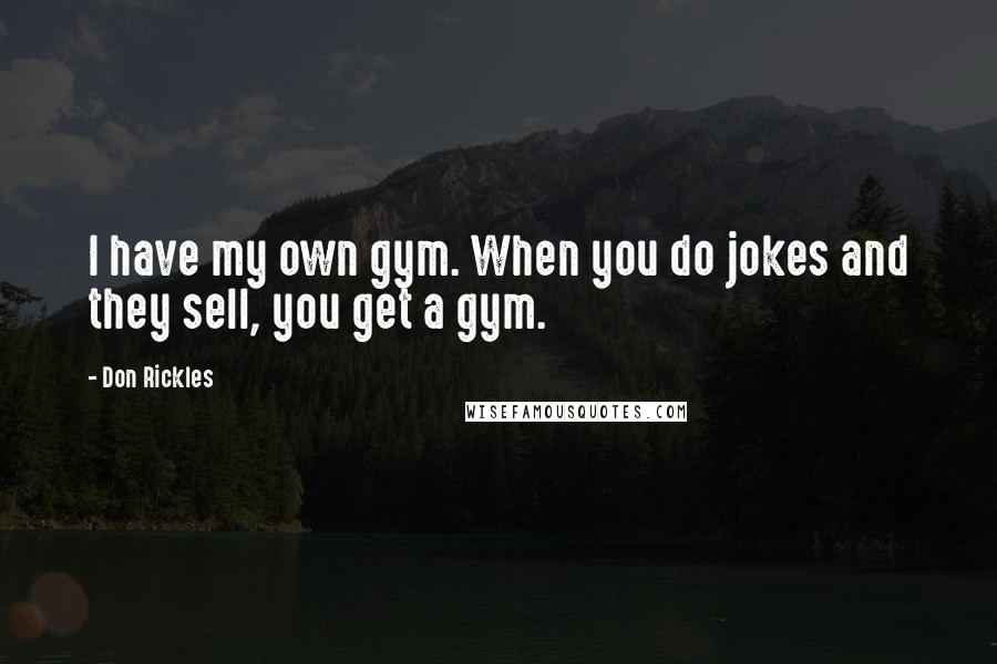 Don Rickles Quotes: I have my own gym. When you do jokes and they sell, you get a gym.