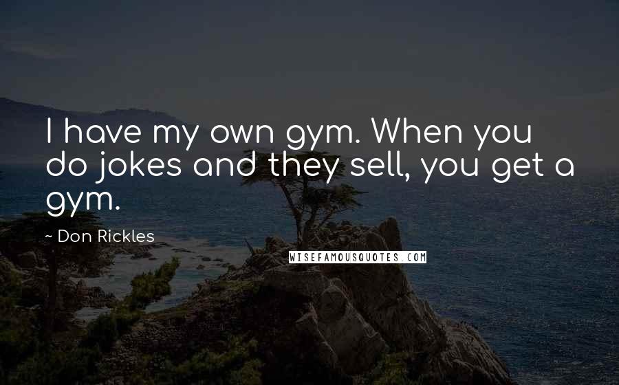 Don Rickles Quotes: I have my own gym. When you do jokes and they sell, you get a gym.