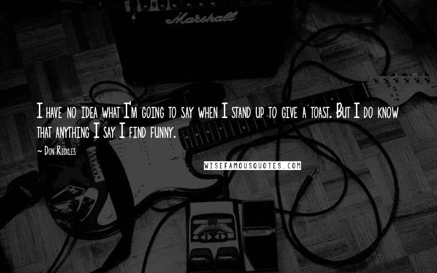 Don Rickles Quotes: I have no idea what I'm going to say when I stand up to give a toast. But I do know that anything I say I find funny.
