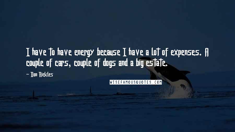 Don Rickles Quotes: I have to have energy because I have a lot of expenses. A couple of cars, couple of dogs and a big estate.