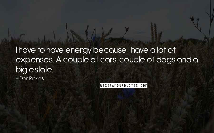 Don Rickles Quotes: I have to have energy because I have a lot of expenses. A couple of cars, couple of dogs and a big estate.