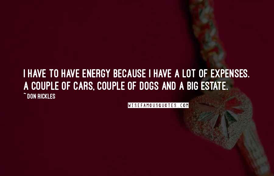 Don Rickles Quotes: I have to have energy because I have a lot of expenses. A couple of cars, couple of dogs and a big estate.