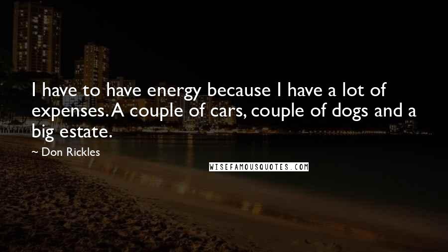 Don Rickles Quotes: I have to have energy because I have a lot of expenses. A couple of cars, couple of dogs and a big estate.