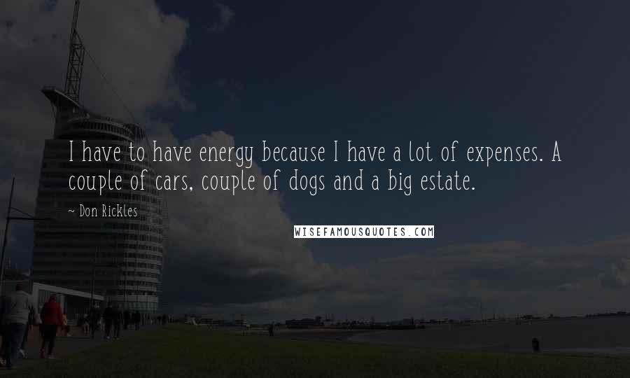 Don Rickles Quotes: I have to have energy because I have a lot of expenses. A couple of cars, couple of dogs and a big estate.