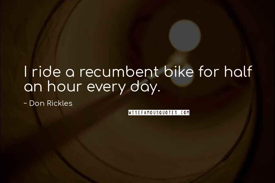 Don Rickles Quotes: I ride a recumbent bike for half an hour every day.