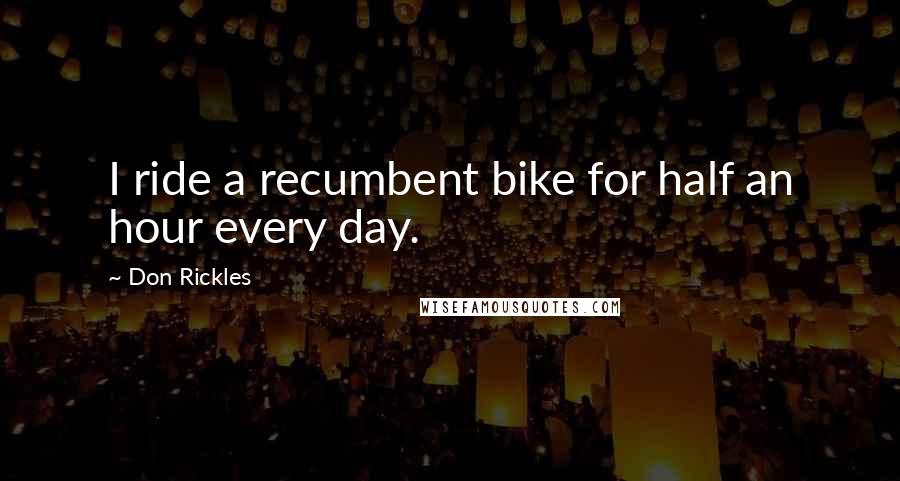 Don Rickles Quotes: I ride a recumbent bike for half an hour every day.