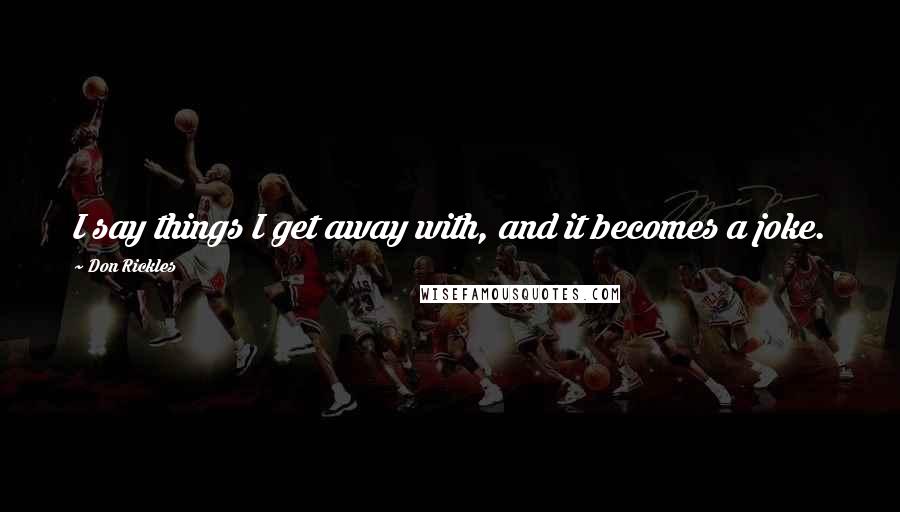 Don Rickles Quotes: I say things I get away with, and it becomes a joke.