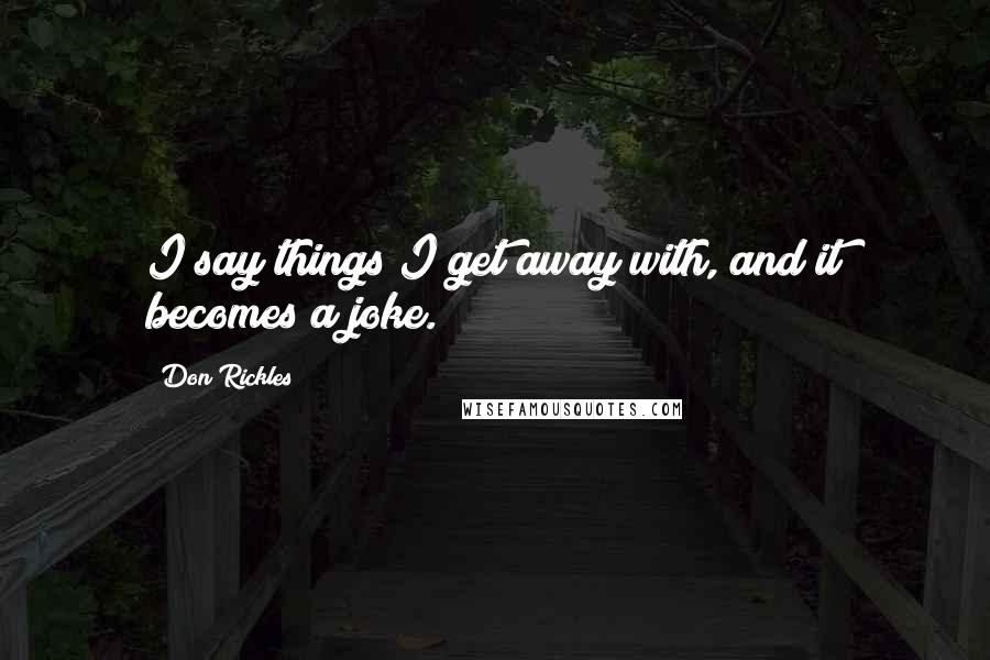 Don Rickles Quotes: I say things I get away with, and it becomes a joke.