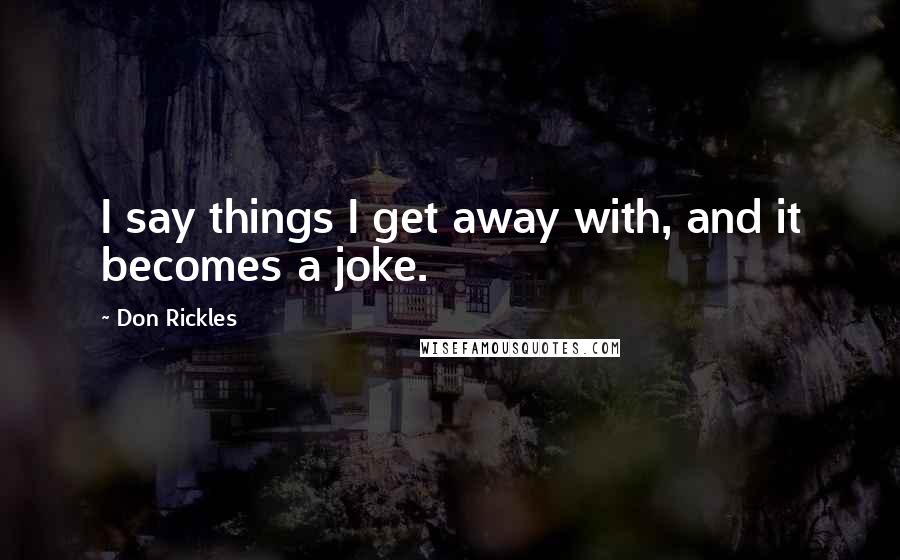 Don Rickles Quotes: I say things I get away with, and it becomes a joke.