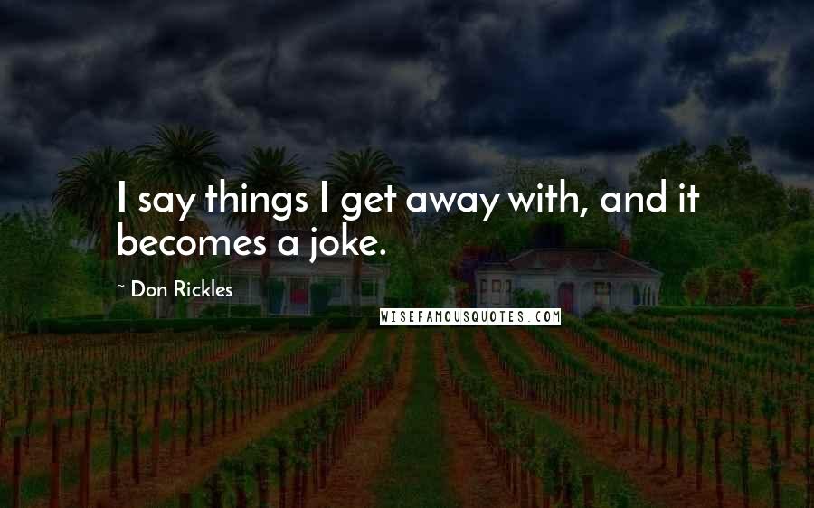 Don Rickles Quotes: I say things I get away with, and it becomes a joke.