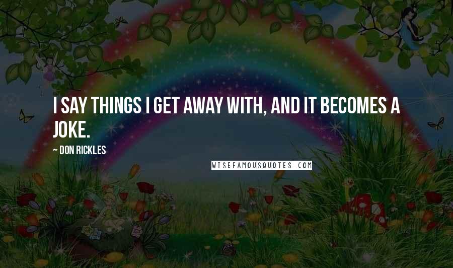 Don Rickles Quotes: I say things I get away with, and it becomes a joke.