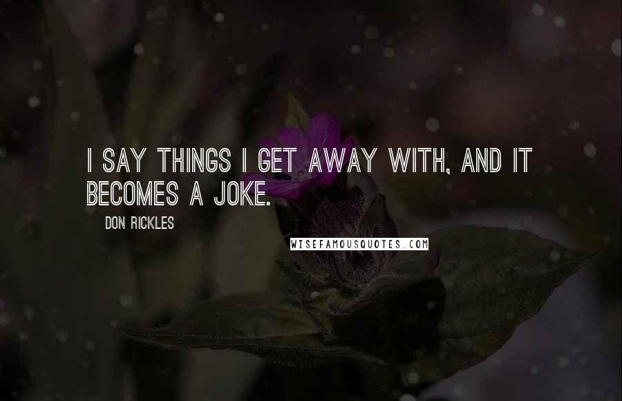 Don Rickles Quotes: I say things I get away with, and it becomes a joke.