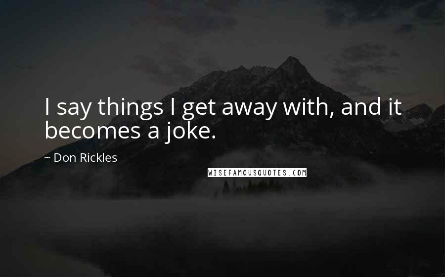 Don Rickles Quotes: I say things I get away with, and it becomes a joke.