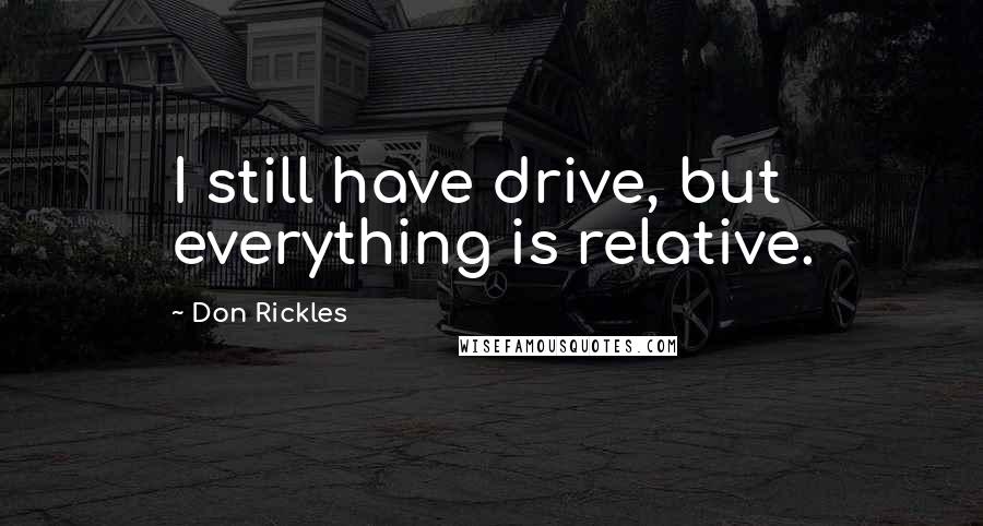 Don Rickles Quotes: I still have drive, but everything is relative.