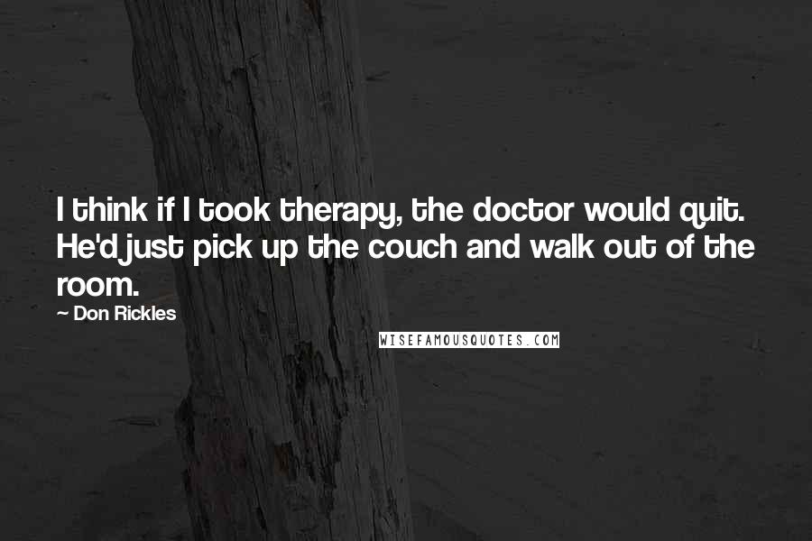 Don Rickles Quotes: I think if I took therapy, the doctor would quit. He'd just pick up the couch and walk out of the room.