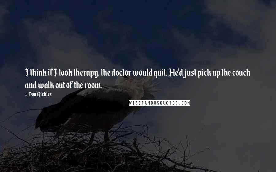 Don Rickles Quotes: I think if I took therapy, the doctor would quit. He'd just pick up the couch and walk out of the room.