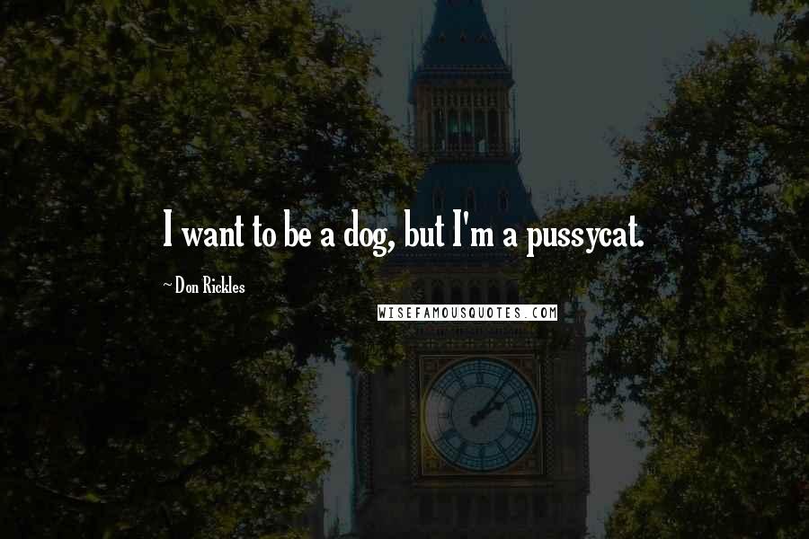 Don Rickles Quotes: I want to be a dog, but I'm a pussycat.