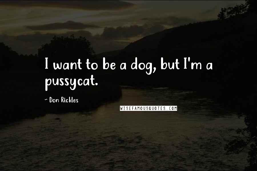 Don Rickles Quotes: I want to be a dog, but I'm a pussycat.