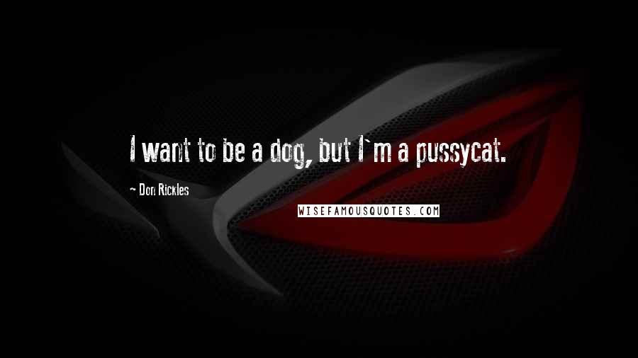 Don Rickles Quotes: I want to be a dog, but I'm a pussycat.