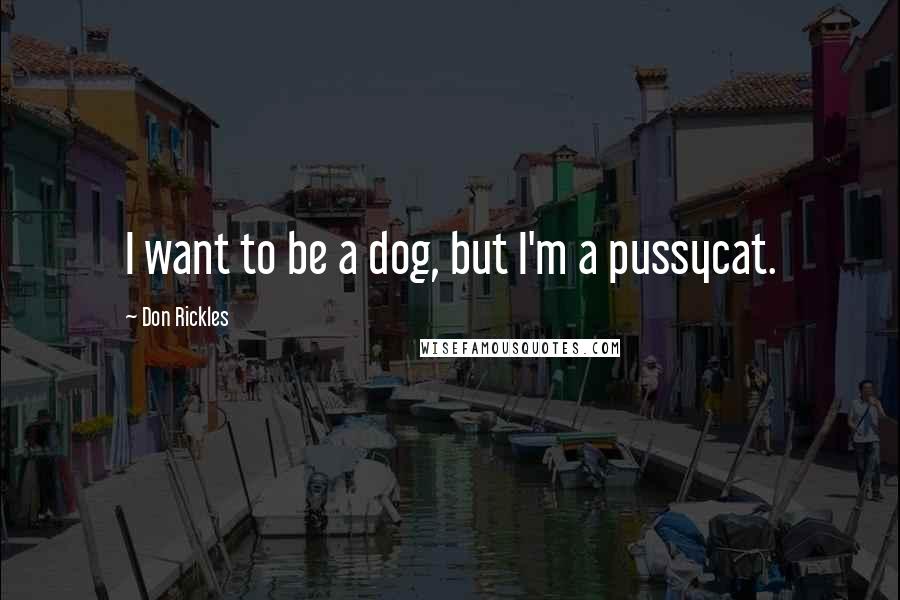 Don Rickles Quotes: I want to be a dog, but I'm a pussycat.