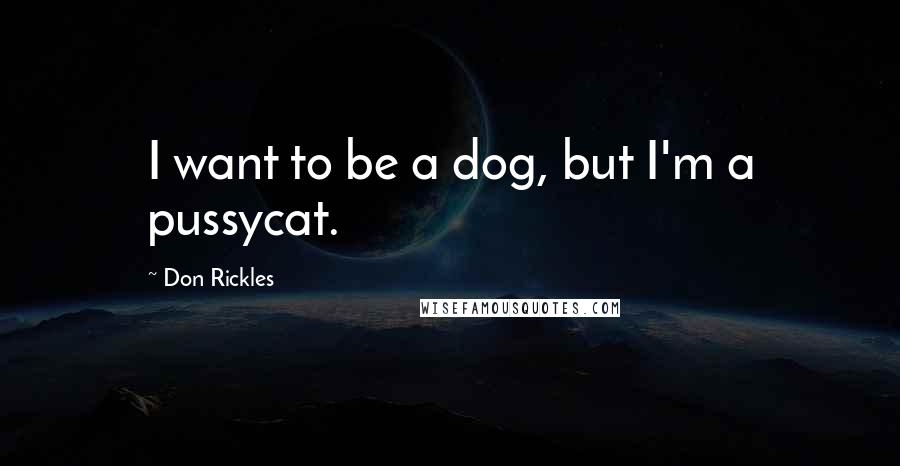 Don Rickles Quotes: I want to be a dog, but I'm a pussycat.