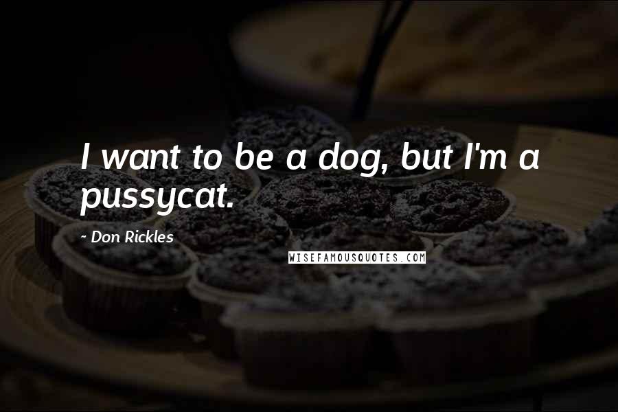 Don Rickles Quotes: I want to be a dog, but I'm a pussycat.