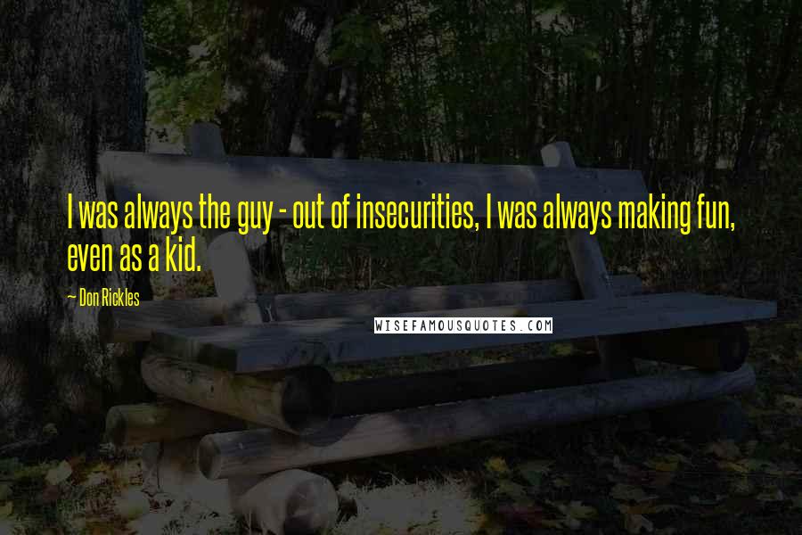 Don Rickles Quotes: I was always the guy - out of insecurities, I was always making fun, even as a kid.