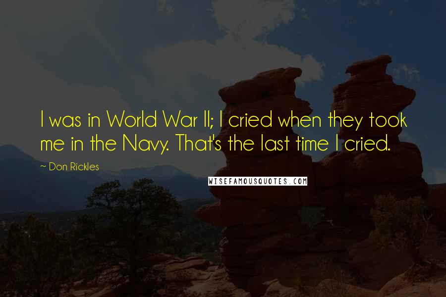 Don Rickles Quotes: I was in World War II; I cried when they took me in the Navy. That's the last time I cried.