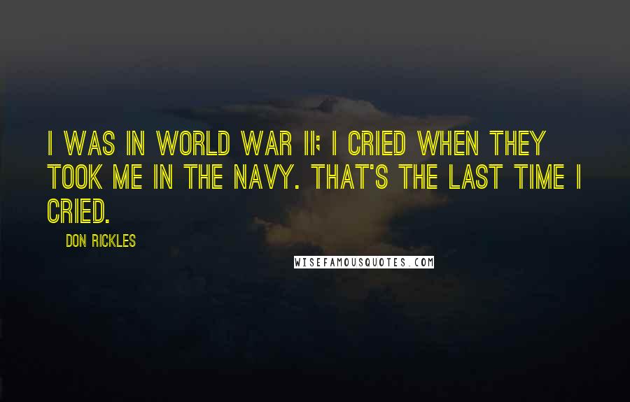 Don Rickles Quotes: I was in World War II; I cried when they took me in the Navy. That's the last time I cried.