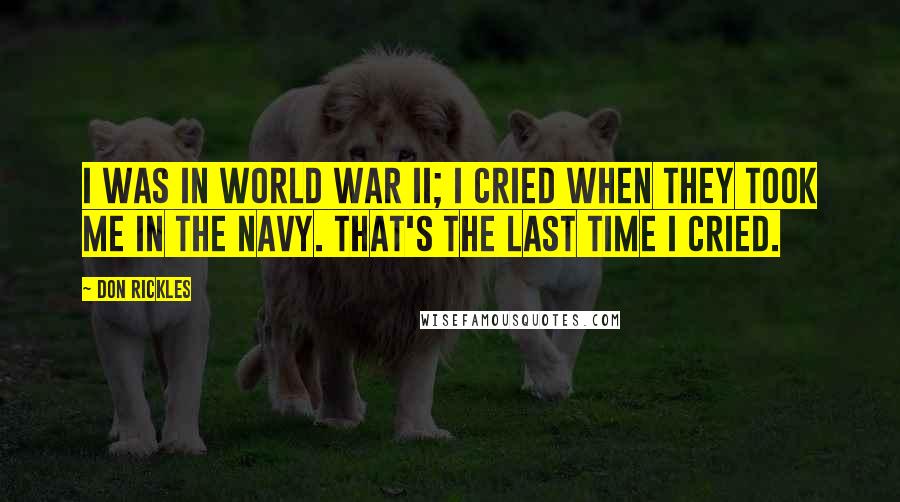 Don Rickles Quotes: I was in World War II; I cried when they took me in the Navy. That's the last time I cried.