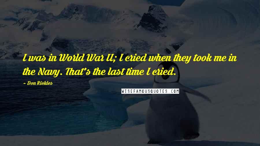 Don Rickles Quotes: I was in World War II; I cried when they took me in the Navy. That's the last time I cried.