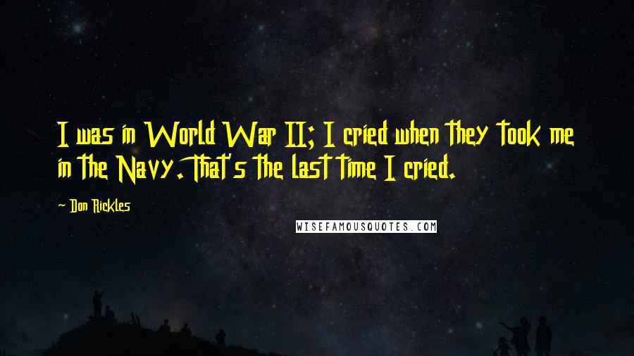 Don Rickles Quotes: I was in World War II; I cried when they took me in the Navy. That's the last time I cried.