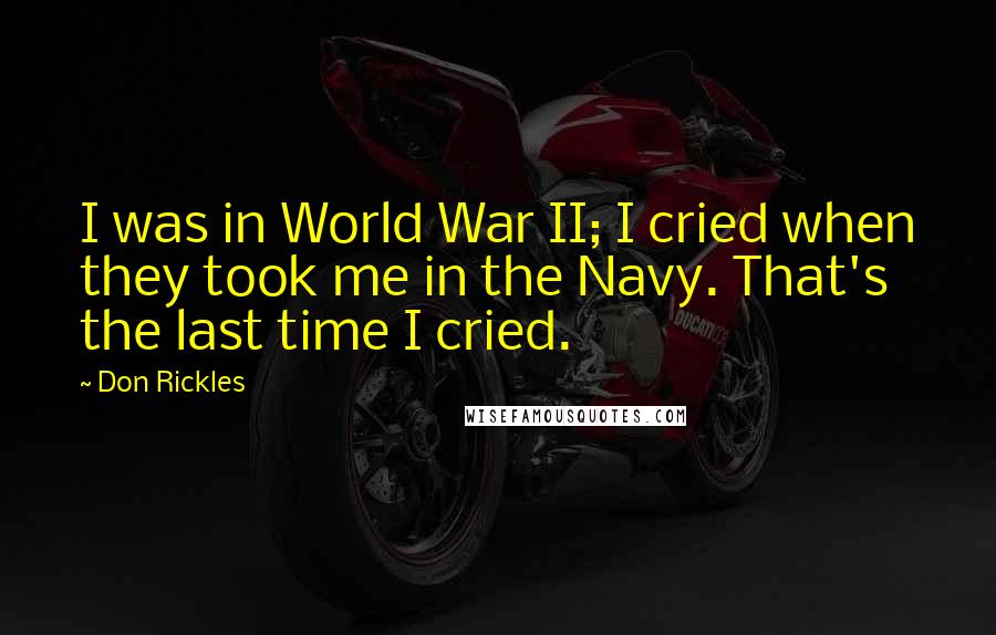 Don Rickles Quotes: I was in World War II; I cried when they took me in the Navy. That's the last time I cried.