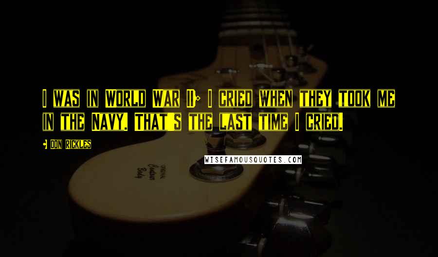 Don Rickles Quotes: I was in World War II; I cried when they took me in the Navy. That's the last time I cried.