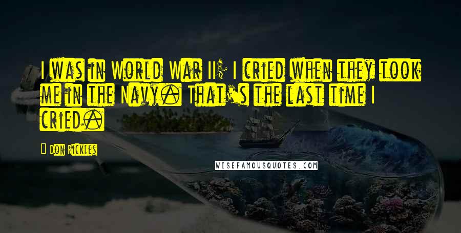 Don Rickles Quotes: I was in World War II; I cried when they took me in the Navy. That's the last time I cried.