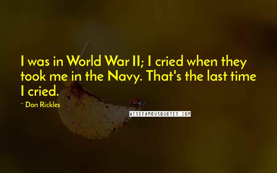 Don Rickles Quotes: I was in World War II; I cried when they took me in the Navy. That's the last time I cried.