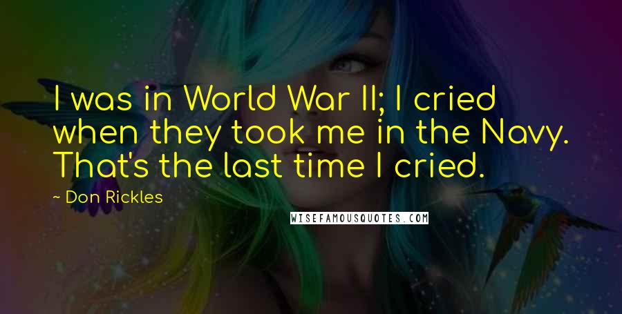 Don Rickles Quotes: I was in World War II; I cried when they took me in the Navy. That's the last time I cried.