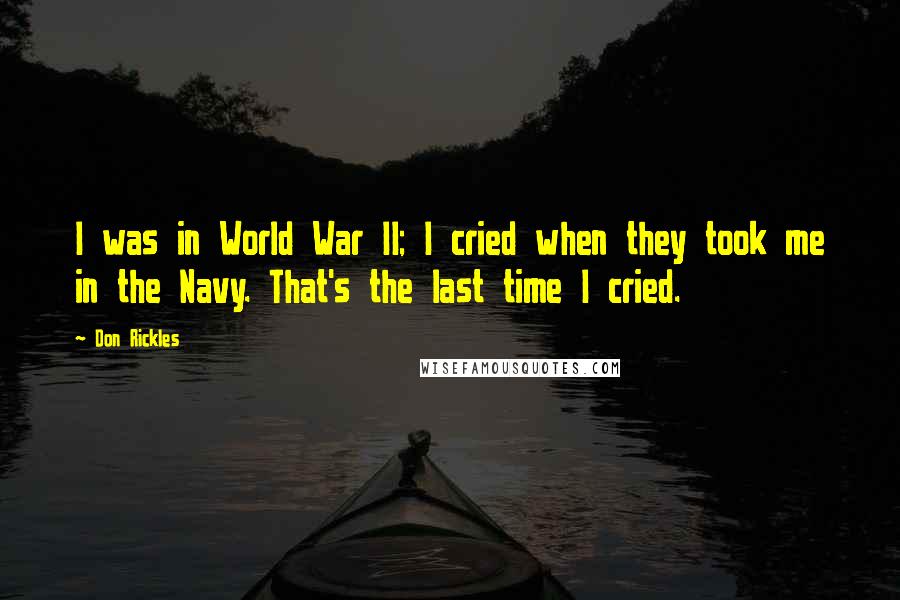 Don Rickles Quotes: I was in World War II; I cried when they took me in the Navy. That's the last time I cried.