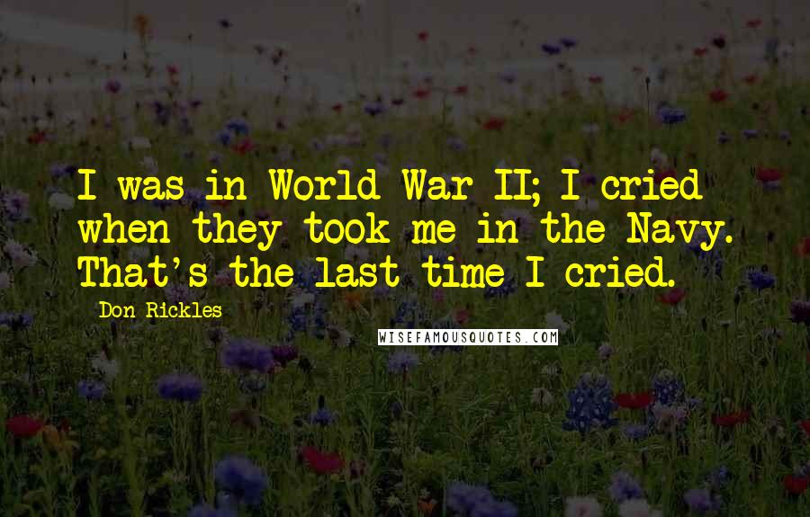 Don Rickles Quotes: I was in World War II; I cried when they took me in the Navy. That's the last time I cried.