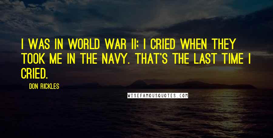 Don Rickles Quotes: I was in World War II; I cried when they took me in the Navy. That's the last time I cried.