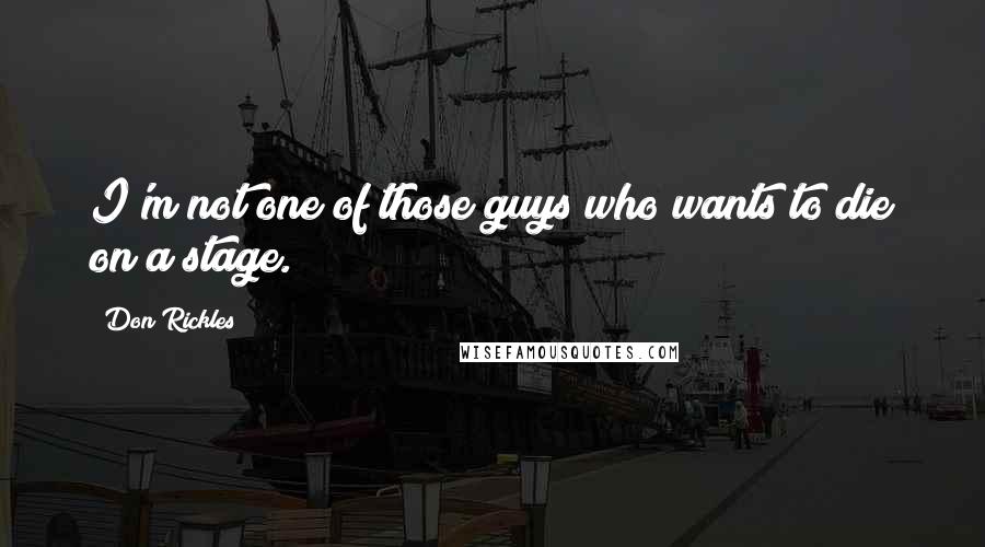 Don Rickles Quotes: I'm not one of those guys who wants to die on a stage.