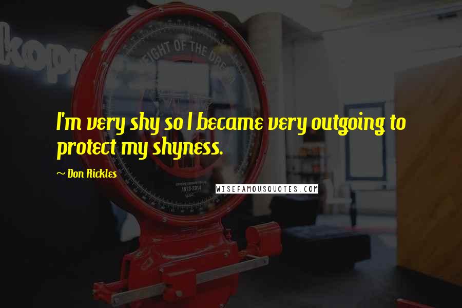 Don Rickles Quotes: I'm very shy so I became very outgoing to protect my shyness.