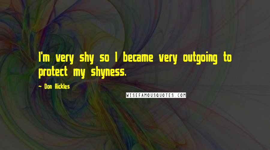 Don Rickles Quotes: I'm very shy so I became very outgoing to protect my shyness.