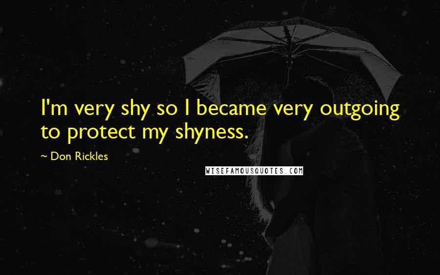 Don Rickles Quotes: I'm very shy so I became very outgoing to protect my shyness.