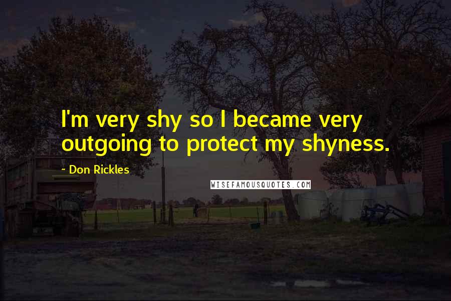 Don Rickles Quotes: I'm very shy so I became very outgoing to protect my shyness.