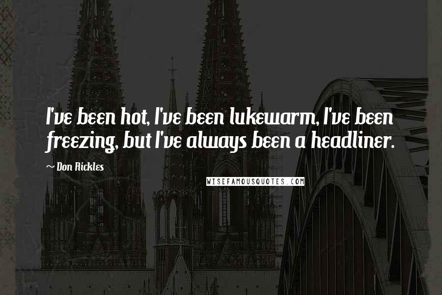 Don Rickles Quotes: I've been hot, I've been lukewarm, I've been freezing, but I've always been a headliner.