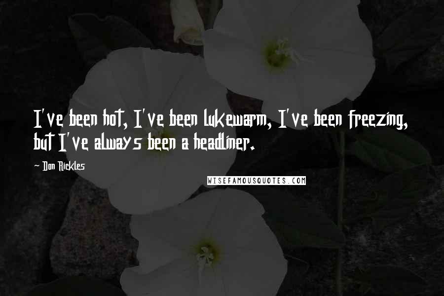 Don Rickles Quotes: I've been hot, I've been lukewarm, I've been freezing, but I've always been a headliner.