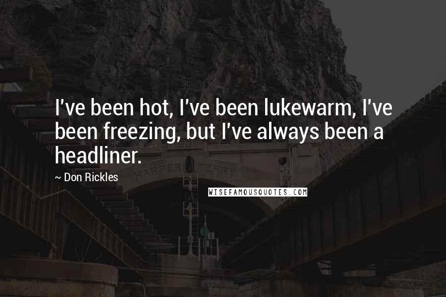 Don Rickles Quotes: I've been hot, I've been lukewarm, I've been freezing, but I've always been a headliner.