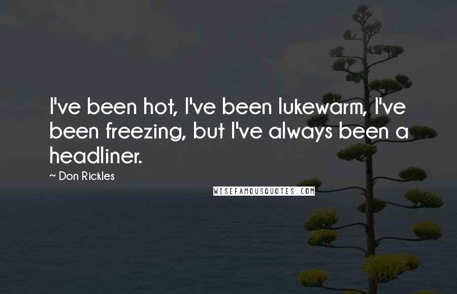 Don Rickles Quotes: I've been hot, I've been lukewarm, I've been freezing, but I've always been a headliner.